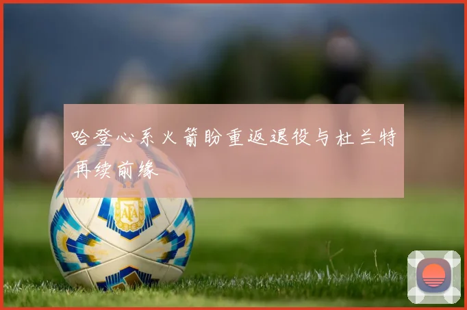 哈登心系火箭盼重返退役与杜兰特再续前缘