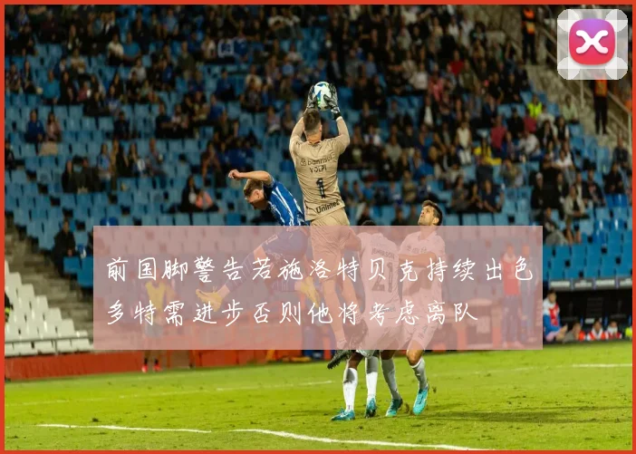 前国脚警告若施洛特贝克持续出色多特需进步否则他将考虑离队