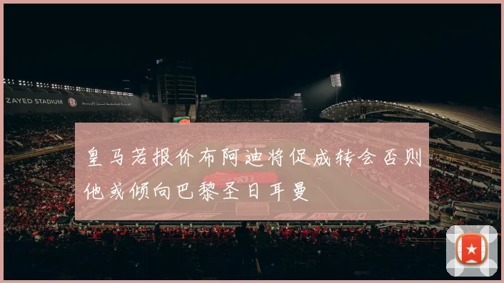 皇马若报价布阿迪将促成转会否则他或倾向巴黎圣日耳曼