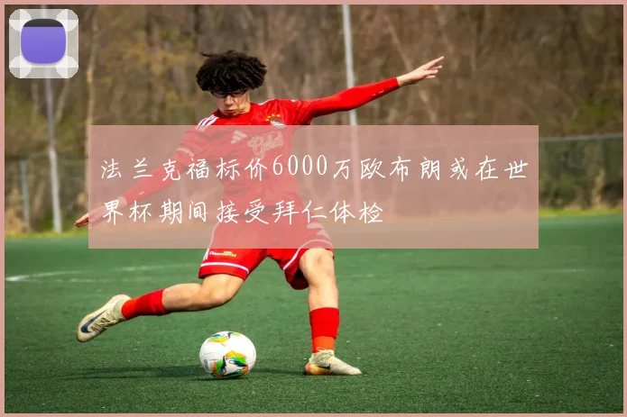 法兰克福标价6000万欧布朗或在世界杯期间接受拜仁体检