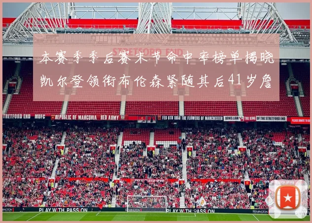 本赛季季后赛末节命中率榜单揭晓凯尔登领衔布伦森紧随其后41岁詹姆斯也在其中