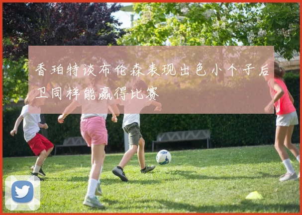 香珀特谈布伦森表现出色小个子后卫同样能赢得比赛