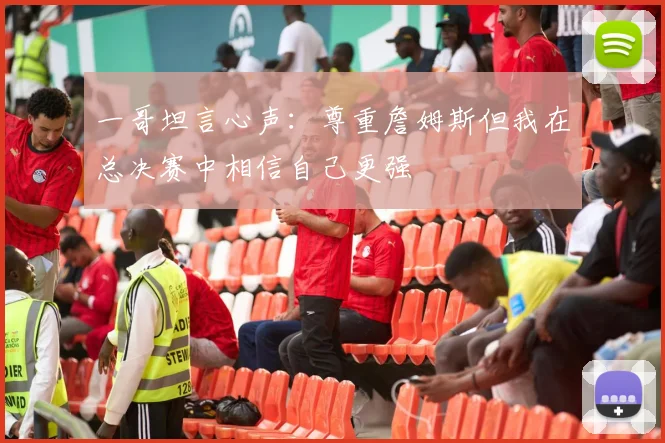一哥坦言心声：尊重詹姆斯但我在总决赛中相信自己更强