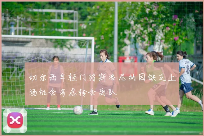 切尔西年轻门将斯洛尼纳因缺乏上场机会考虑转会离队