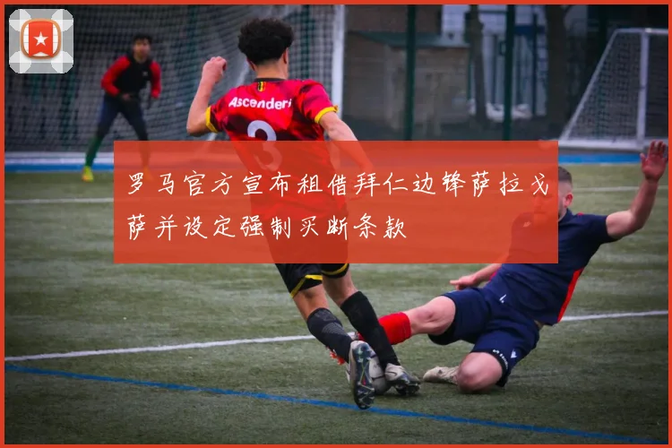 罗马官方宣布租借拜仁边锋萨拉戈萨并设定强制买断条款