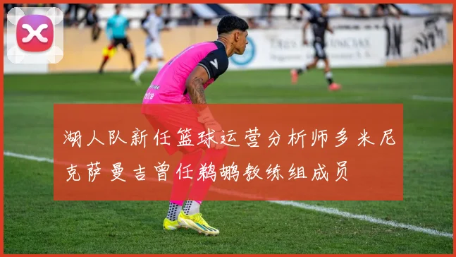 湖人队新任篮球运营分析师多米尼克萨曼吉曾任鹈鹕教练组成员