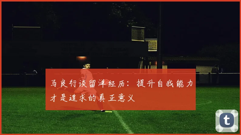 马良行谈留洋经历：提升自我能力才是追求的真正意义