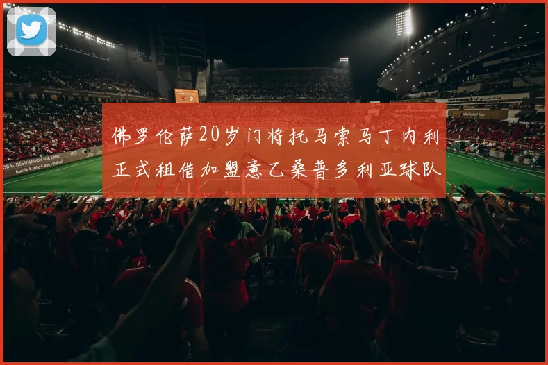 佛罗伦萨20岁门将托马索马丁内利正式租借加盟意乙桑普多利亚球队