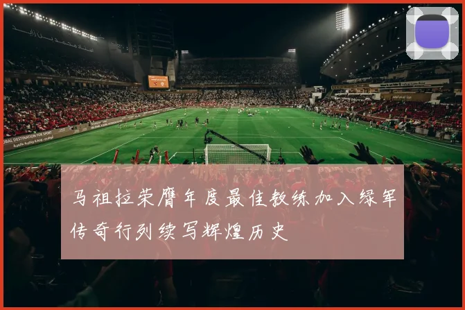 马祖拉荣膺年度最佳教练加入绿军传奇行列续写辉煌历史